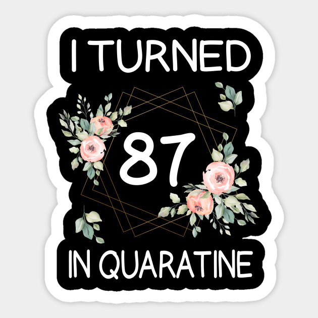 I Turned 87 In Quarantine Floral Sticker by kai_art_studios